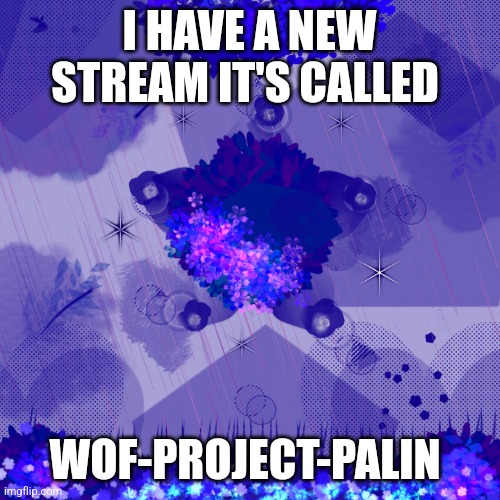 Dark blue background | I HAVE A NEW STREAM IT'S CALLED; WOF-PROJECT-PALIN | image tagged in dark blue background | made w/ Imgflip meme maker