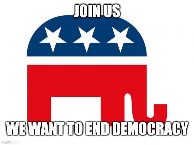 Republican | JOIN US WE WANT TO END DEMOCRACY | image tagged in republican | made w/ Imgflip meme maker