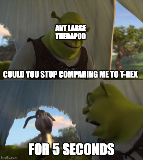 dinosaur moment | ANY LARGE THERAPOD; COULD YOU STOP COMPARING ME TO T-REX; FOR 5 SECONDS | image tagged in would you just stop | made w/ Imgflip meme maker