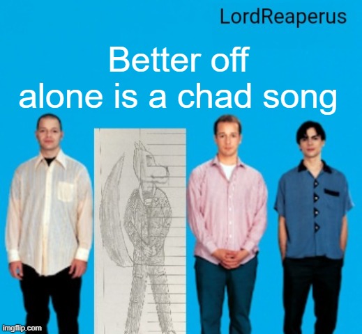 LordReaperus announcement temp | Better off alone is a chad song | image tagged in lordreaperus announcement temp | made w/ Imgflip meme maker