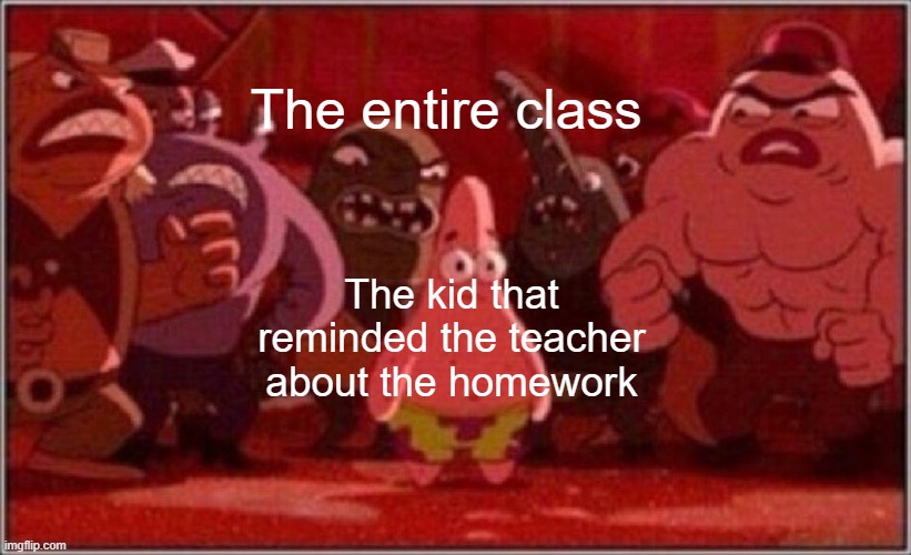 Usually, I'd finish homework in class before they'd have the chance to dump it on me. |  The entire class; The kid that reminded the teacher about the homework | image tagged in oh crap patrick | made w/ Imgflip meme maker