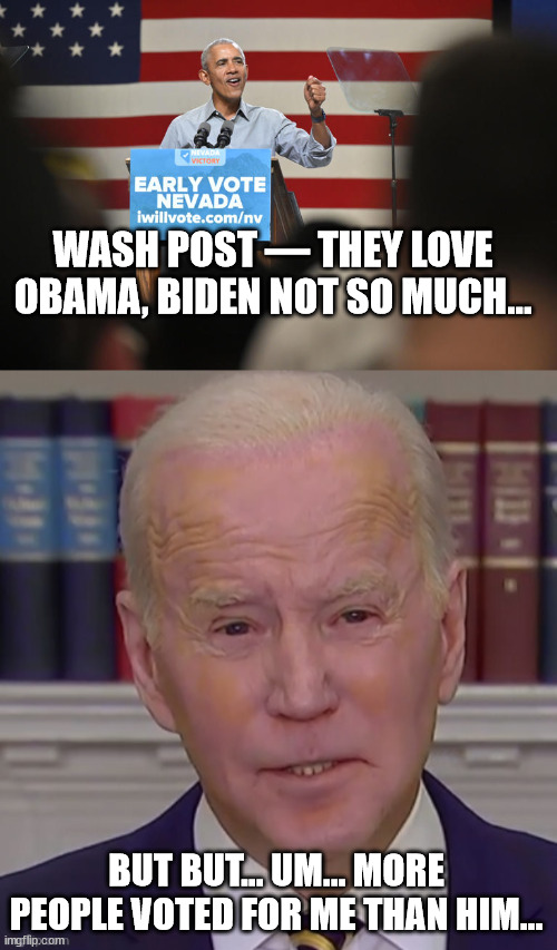 Their election steal is showing... oops | WASH POST — THEY LOVE OBAMA, BIDEN NOT SO MUCH…; BUT BUT... UM... MORE PEOPLE VOTED FOR ME THAN HIM... | image tagged in stolen,election 2020,dementia,joe biden | made w/ Imgflip meme maker