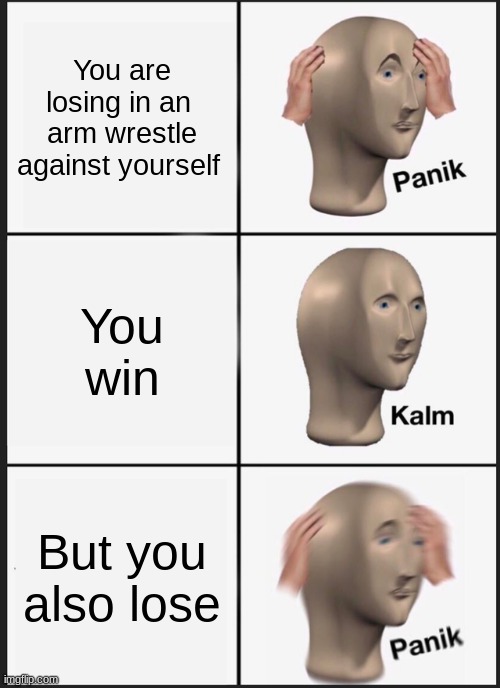 Panik Kalm Panik Meme | You are losing in an  arm wrestle against yourself; You win; But you also lose | image tagged in memes,panik kalm panik | made w/ Imgflip meme maker