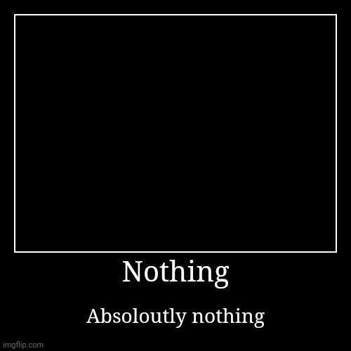 Nothin | image tagged in funny,demotivationals | made w/ Imgflip demotivational maker