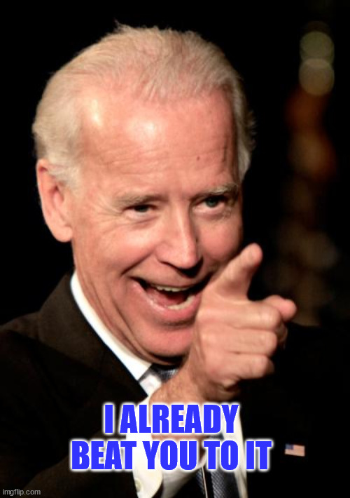 Smilin Biden Meme | I ALREADY BEAT YOU TO IT | image tagged in memes,smilin biden | made w/ Imgflip meme maker