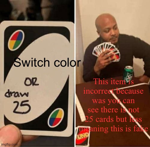 This is a joke lol | Switch color; This item is incorrect because was you can see there is not 25 cards but less meaning this is fake | image tagged in memes,uno draw 25 cards | made w/ Imgflip meme maker