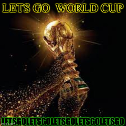 FOOTBALL WORLD CUP | LETS GO  WORLD CUP; LETSGOLETSGOLETSGOLETSGOLETSGO | image tagged in world cup | made w/ Imgflip meme maker