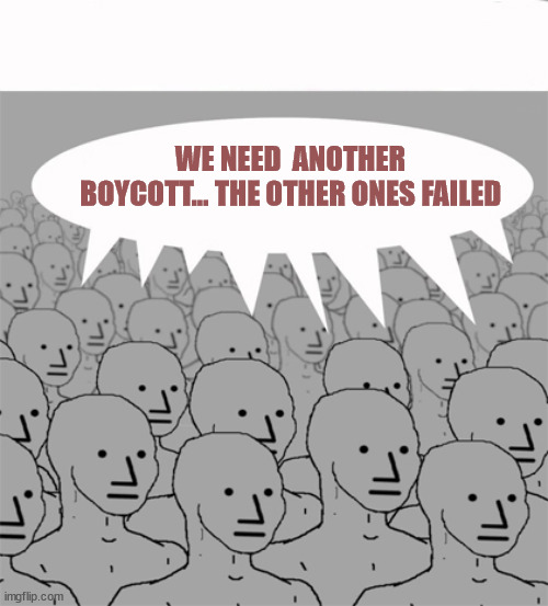 NPCProgramScreed | WE NEED  ANOTHER BOYCOTT... THE OTHER ONES FAILED | image tagged in npcprogramscreed | made w/ Imgflip meme maker