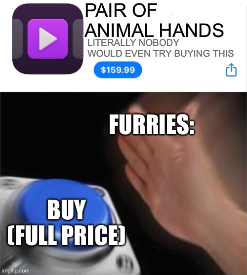 Meme 2 of 2 | PAIR OF ANIMAL HANDS; LITERALLY NOBODY WOULD EVEN TRY BUYING THIS; FURRIES:; BUY (FULL PRICE) | image tagged in app for 159 99,memes,blank nut button,anti furry,funny,relatable | made w/ Imgflip meme maker