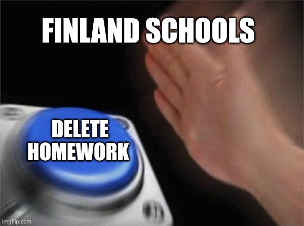 Finland schools best | FINLAND SCHOOLS; DELETE HOMEWORK | image tagged in memes,blank nut button,finland | made w/ Imgflip meme maker