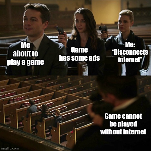 Game cannot be played without internet | Me about to play a game; Me: *Disconnects internet*; Game has some ads; Game cannot be played without internet | image tagged in assassination chain,memes,gaming,funny,games | made w/ Imgflip meme maker