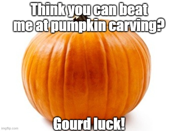 Pumpkin Template | Think you can beat me at pumpkin carving? Gourd luck! | image tagged in pumpkin template | made w/ Imgflip meme maker