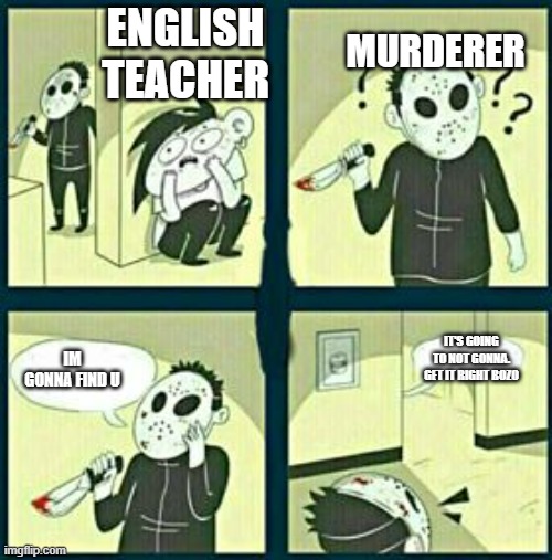 The murderer | ENGLISH TEACHER; MURDERER; IM GONNA FIND U; IT'S GOING TO NOT GONNA. GET IT RIGHT BOZO | image tagged in the murderer | made w/ Imgflip meme maker