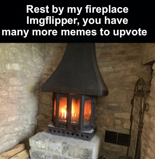 There's hot chocolate and cookies in the comments too :) |  Rest by my fireplace Imgflipper, you have many more memes to upvote | image tagged in memes,unfunny | made w/ Imgflip meme maker