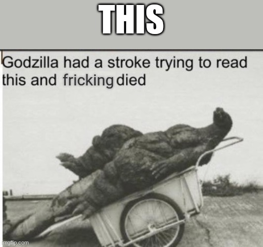 THIS | THIS | image tagged in godzilla had a stroke trying to read this and fricking died | made w/ Imgflip meme maker
