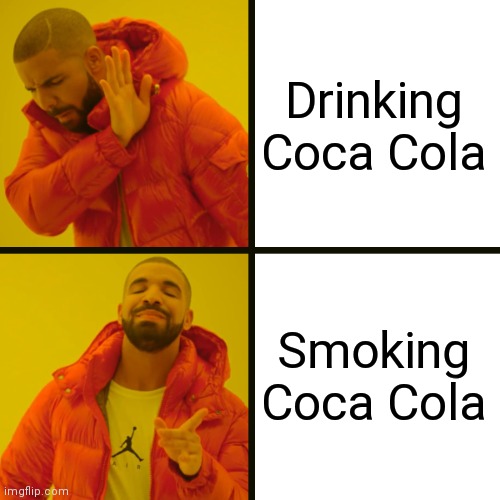 Drake Hotline Bling Meme | Drinking Coca Cola Smoking Coca Cola | image tagged in memes,drake hotline bling | made w/ Imgflip meme maker
