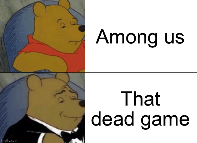 Yes | Among us; That dead game | image tagged in memes,tuxedo winnie the pooh | made w/ Imgflip meme maker