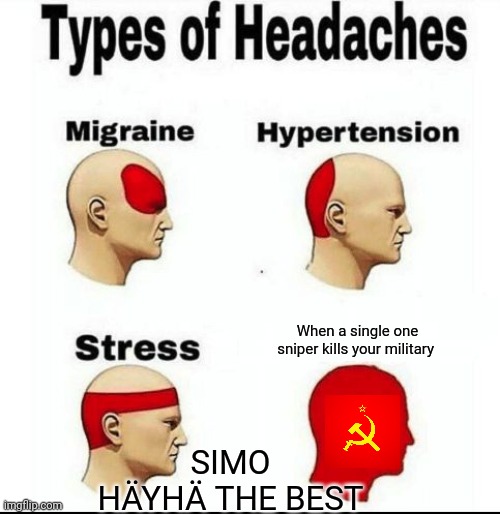 Simo Häyhä was best. | When a single one sniper kills your military; SIMO HÄYHÄ THE BEST | image tagged in types of headaches meme,finland | made w/ Imgflip meme maker