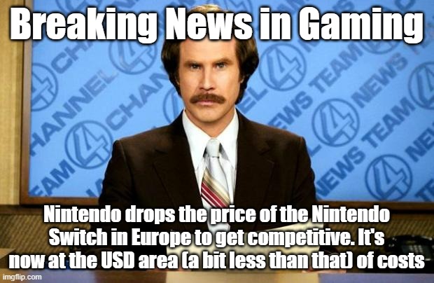 That should help them fight back against the PS5 in Europe | Breaking News in Gaming; Nintendo drops the price of the Nintendo Switch in Europe to get competitive. It's now at the USD area (a bit less than that) of costs | image tagged in breaking news,nintendo,gaming,prices | made w/ Imgflip meme maker