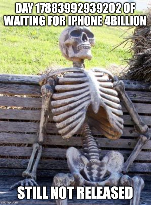 Waiting Skeleton Meme | DAY 17883992939202 OF WAITING FOR IPHONE 4BILLION; STILL NOT RELEASED | image tagged in memes,waiting skeleton | made w/ Imgflip meme maker