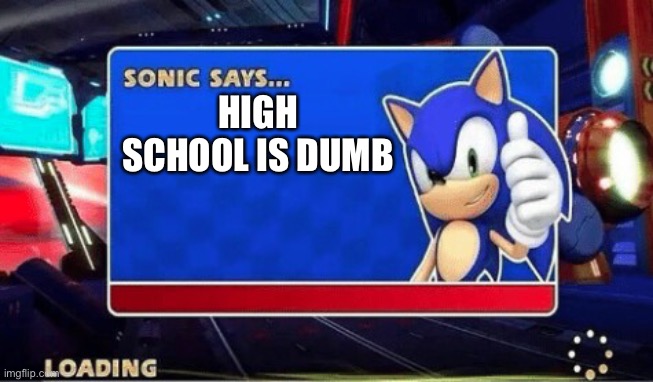 Sonic Says | HIGH SCHOOL IS DUMB | image tagged in sonic says,sonic the hedgehog | made w/ Imgflip meme maker