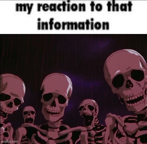my reaction to that information: | image tagged in my reaction to that information,skeletons roasting jellybean | made w/ Imgflip meme maker