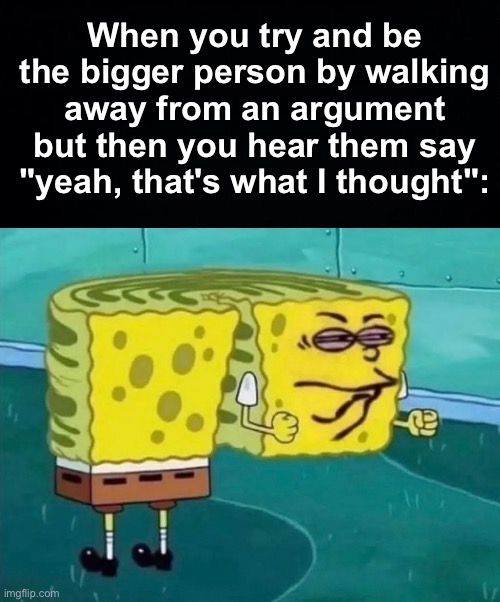 "SHUT UP, SHUT UP SHUT UP!" | When you try and be the bigger person by walking away from an argument but then you hear them say "yeah, that's what I thought": | image tagged in memes,unfunny | made w/ Imgflip meme maker