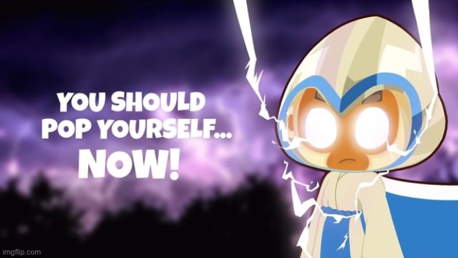 You should pop yourself...NOW! | image tagged in you should pop yourself now | made w/ Imgflip meme maker