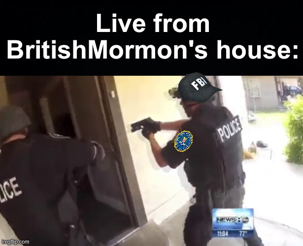 "FBI OPEN UP! I hear you've been making some offensive memes mister. Get in the van NOW!" | Live from BritishMormon's house: | image tagged in fbi open up,memes,unfunny | made w/ Imgflip meme maker
