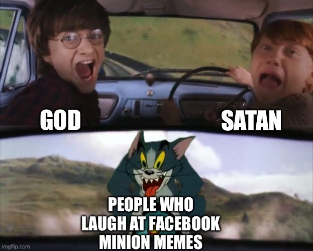 Tom chasing Harry and Ron Weasly | SATAN; GOD; PEOPLE WHO LAUGH AT FACEBOOK MINION MEMES | image tagged in tom chasing harry and ron weasly,memes,funny,facebook,minion,minions | made w/ Imgflip meme maker