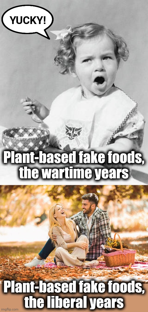 Virtue signaling makes fake food go down easier, even if you're not sure what's in it | YUCKY! Plant-based fake foods,
the wartime years; Plant-based fake foods,
the liberal years | image tagged in memes,plant-based,fake foods,wartime,liberals | made w/ Imgflip meme maker