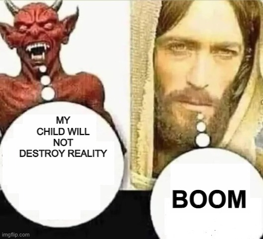 My child will | MY CHILD WILL NOT DESTROY REALITY; BOOM | image tagged in my child will,boom | made w/ Imgflip meme maker