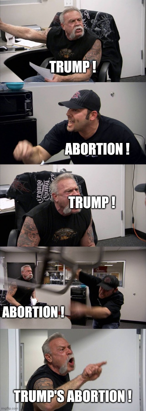American Chopper Argument Meme | TRUMP ! ABORTION ! TRUMP ! ABORTION ! TRUMP'S ABORTION ! | image tagged in memes,american chopper argument | made w/ Imgflip meme maker