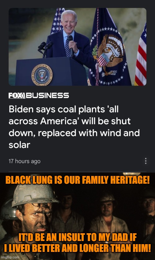 BLACK LUNG IS OUR FAMILY HERITAGE! IT'D BE AN INSULT TO MY DAD IF I LIVED BETTER AND LONGER THAN HIM! | image tagged in trumpcare coal miners,joe biden,quote gaffe unquote,pollution kills | made w/ Imgflip meme maker