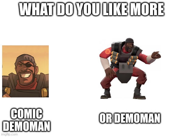 what Demoman is better | WHAT DO YOU LIKE MORE; COMIC DEMOMAN; OR DEMOMAN | image tagged in tf2 | made w/ Imgflip meme maker