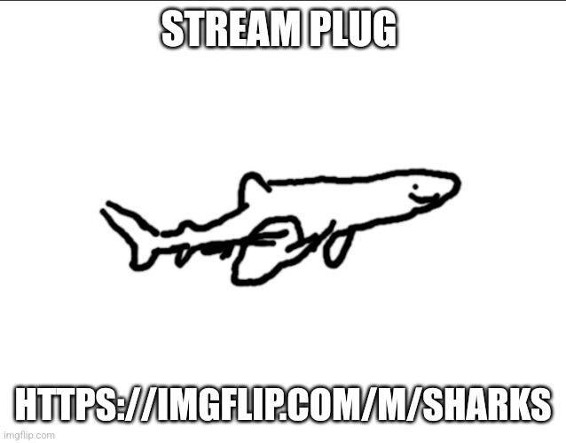 Le shark drawing | STREAM PLUG; HTTPS://IMGFLIP.COM/M/SHARKS | image tagged in le shark drawing | made w/ Imgflip meme maker