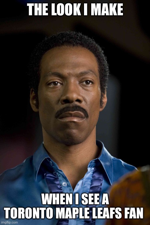 Eddie murphy | THE LOOK I MAKE; WHEN I SEE A TORONTO MAPLE LEAFS FAN | image tagged in eddie murphy | made w/ Imgflip meme maker