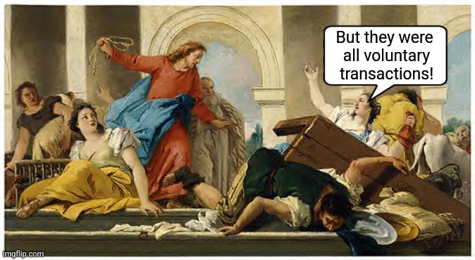 Jesus! It's the free market! | But they were 
all voluntary transactions! | image tagged in jesus flips table | made w/ Imgflip meme maker