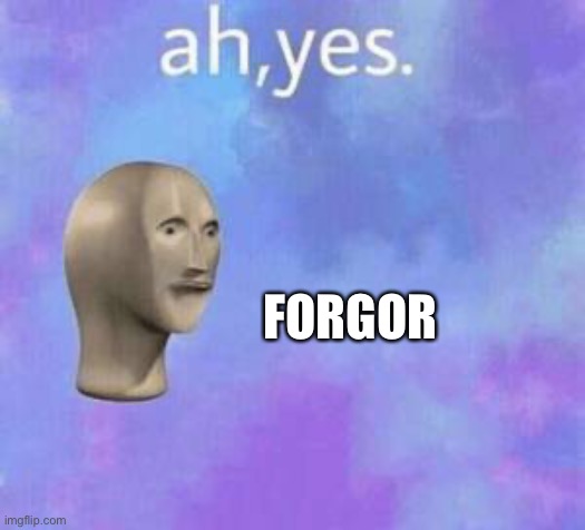 Ah yes | FORGOR | image tagged in ah yes | made w/ Imgflip meme maker