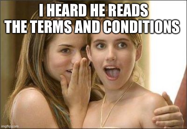 Oh MA gAW ThATs sO sOMEthINg | I HEARD HE READS THE TERMS AND CONDITIONS | image tagged in girls gossiping | made w/ Imgflip meme maker
