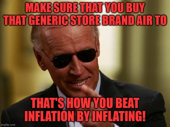 Cool Joe Biden | MAKE SURE THAT YOU BUY THAT GENERIC STORE BRAND AIR TO THAT'S HOW YOU BEAT INFLATION BY INFLATING! | image tagged in cool joe biden | made w/ Imgflip meme maker