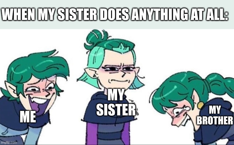 *insert funny title* :P | WHEN MY SISTER DOES ANYTHING AT ALL:; MY SISTER; MY BROTHER; ME | image tagged in blight siblings | made w/ Imgflip meme maker
