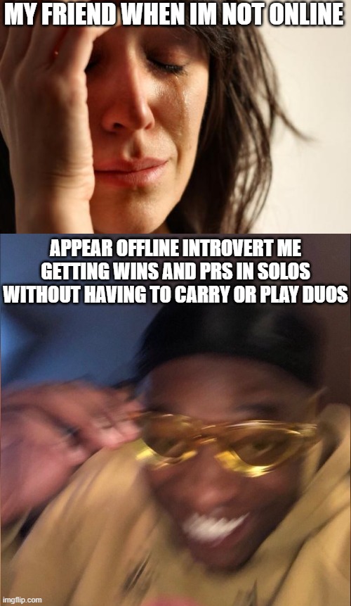 *insert creative title 3* | MY FRIEND WHEN IM NOT ONLINE; APPEAR OFFLINE INTROVERT ME GETTING WINS AND PRS IN SOLOS WITHOUT HAVING TO CARRY OR PLAY DUOS | image tagged in memes,first world problems | made w/ Imgflip meme maker