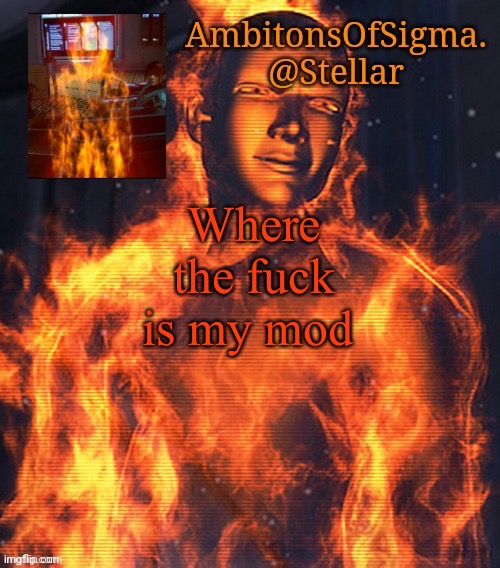 AmbitionsOfSigma | Where the fuck is my mod | image tagged in ambitionsofsigma | made w/ Imgflip meme maker