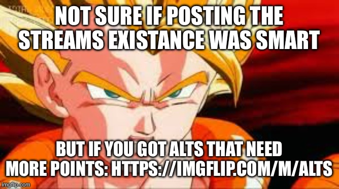 Super gogeta | NOT SURE IF POSTING THE STREAMS EXISTANCE WAS SMART; BUT IF YOU GOT ALTS THAT NEED MORE POINTS: HTTPS://IMGFLIP.COM/M/ALTS | image tagged in super gogeta | made w/ Imgflip meme maker