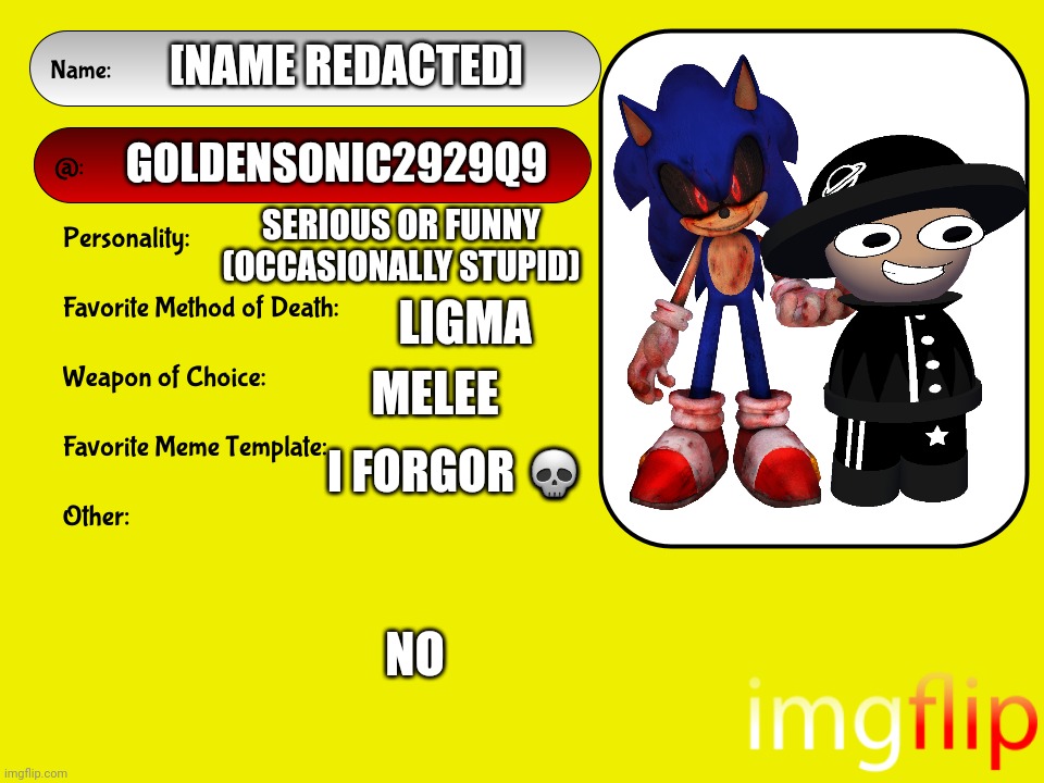 My MSMG card. | [NAME REDACTED]; GOLDENSONIC2929Q9; SERIOUS OR FUNNY (OCCASIONALLY STUPID); LIGMA; MELEE; I FORGOR 💀; NO | image tagged in unofficial msmg user card | made w/ Imgflip meme maker