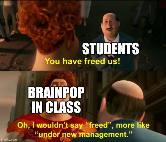 Under New Management | STUDENTS; BRAINPOP IN CLASS | image tagged in under new management,school | made w/ Imgflip meme maker