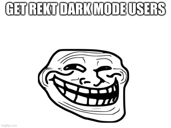 Light mode for the win! | GET REKT DARK MODE USERS | image tagged in light,dark mode,light mode | made w/ Imgflip meme maker