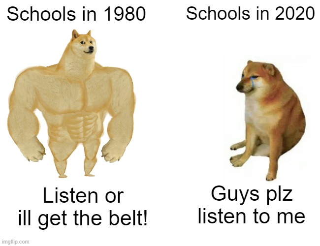 Buff Doge vs. Cheems | Schools in 1980; Schools in 2020; Guys plz listen to me; Listen or ill get the belt! | image tagged in memes,buff doge vs cheems | made w/ Imgflip meme maker