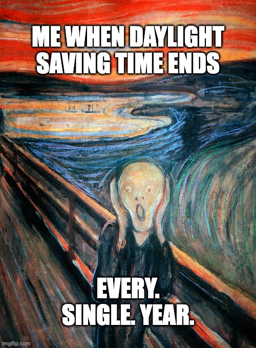 Daylight Saving Times Ends | ME WHEN DAYLIGHT SAVING TIME ENDS; EVERY. SINGLE. YEAR. | image tagged in edvard munch scream,daylight saving time,daylight savings time,edvardmunch,thescream | made w/ Imgflip meme maker